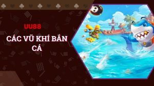 Khám phá các vũ khí bắn cá siêu đỉnh tại UU88