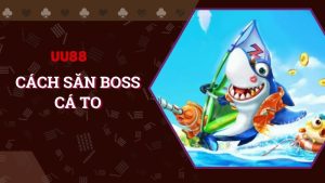 Bật mí cách săn boss cá to đỉnh cao tại UU88