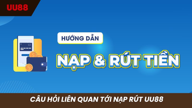 Câu hỏi thường gặp nhất về vấn đề nạp rút tại hệ thống